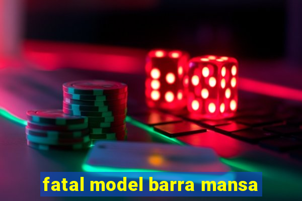 fatal model barra mansa